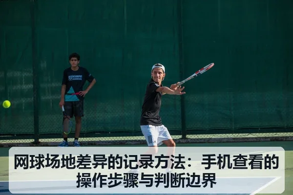 网球场地差异的记录方法:手机查看的操作步骤与判断边界
